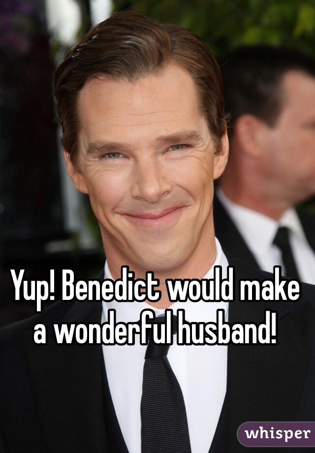 Yup! Benedict would make a wonderful husband!