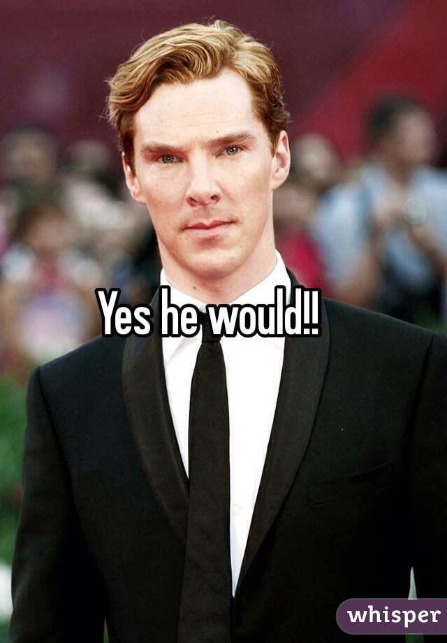 Yes he would!!
