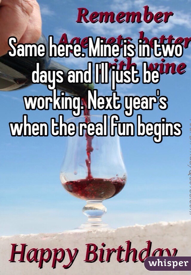 Same here. Mine is in two days and I'll just be working. Next year's when the real fun begins