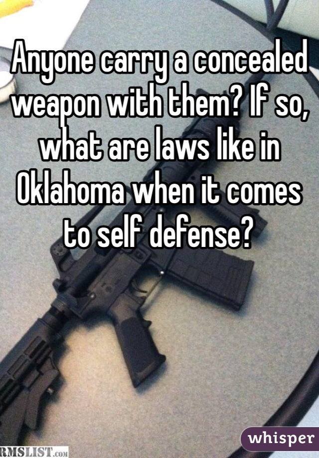 Anyone carry a concealed weapon with them? If so, what are laws like in Oklahoma when it comes to self defense?