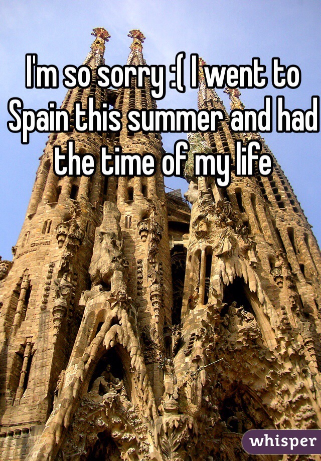 I'm so sorry :( I went to Spain this summer and had the time of my life