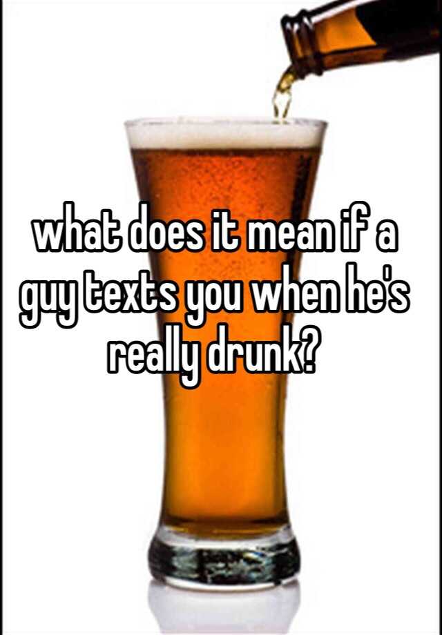 what-does-it-mean-if-a-guy-texts-you-when-he-s-really-drunk