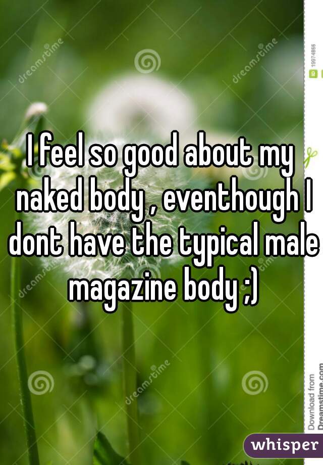 I Feel So Good About My Naked Body Eventhough I Dont Have The Typical Male Magazine Body