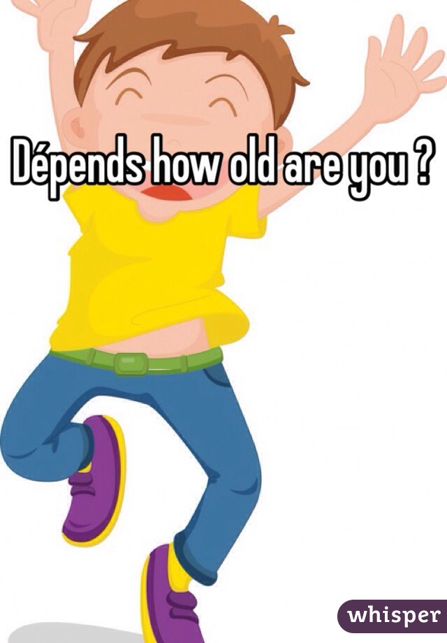 Dépends how old are you ?