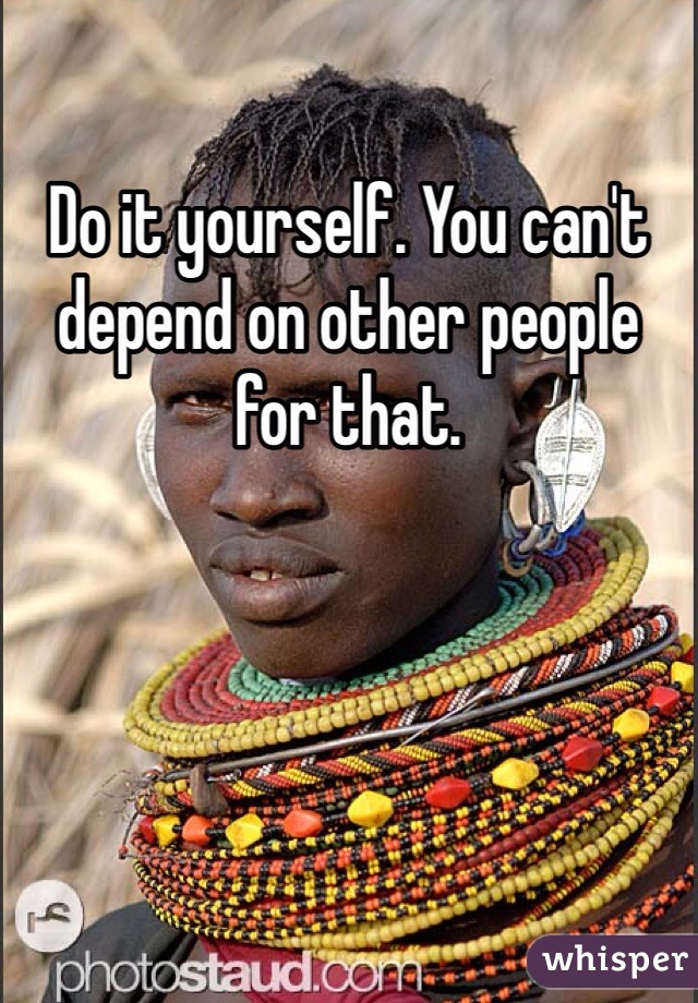 Do it yourself. You can't depend on other people for that. 