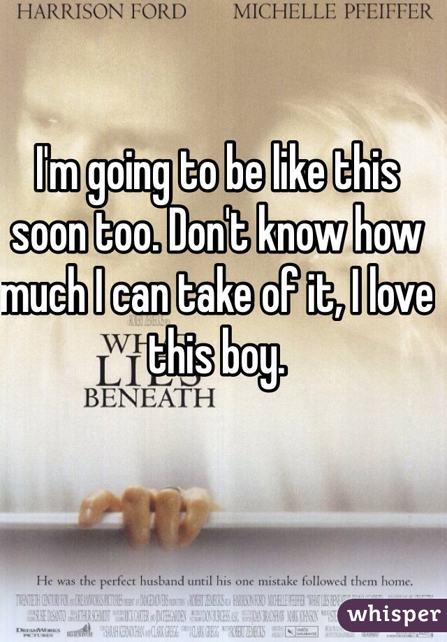 I'm going to be like this soon too. Don't know how much I can take of it, I love this boy. 