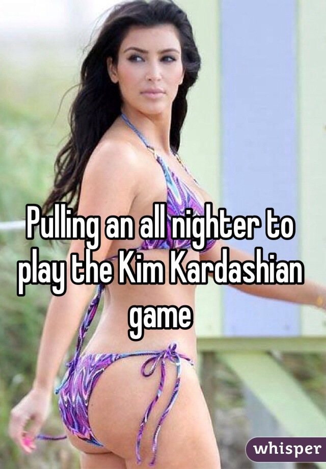 Pulling an all nighter to play the Kim Kardashian game 