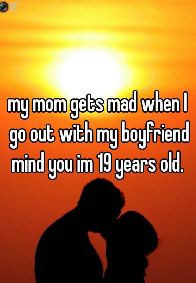 My Mom Gets Mad When I Go Out With My Boyfriend Mind You Im 19 Years Old 9534