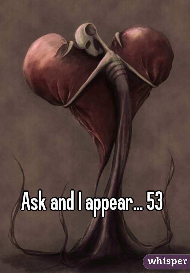 Ask and I appear... 53