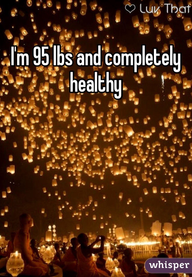I'm 95 lbs and completely healthy 