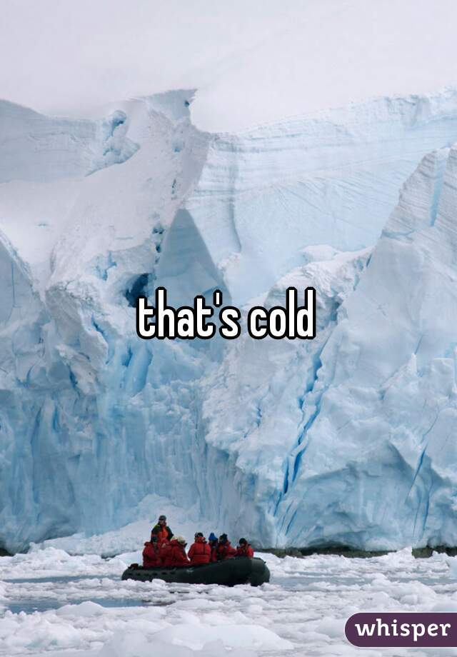 that's cold