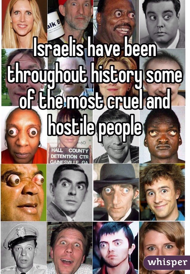 Israelis have been throughout history some of the most cruel and hostile people