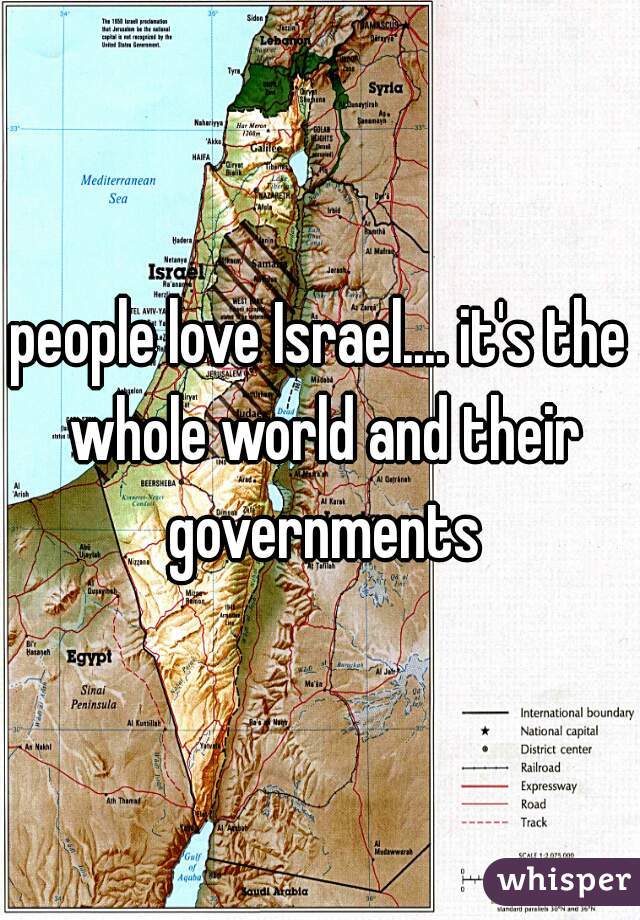 people love Israel.... it's the whole world and their governments