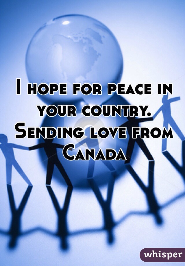 I hope for peace in your country. Sending love from Canada