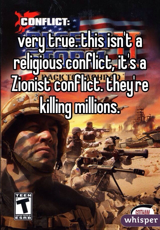 very true. this isn't a religious conflict, it's a Zionist conflict. they're killing millions.