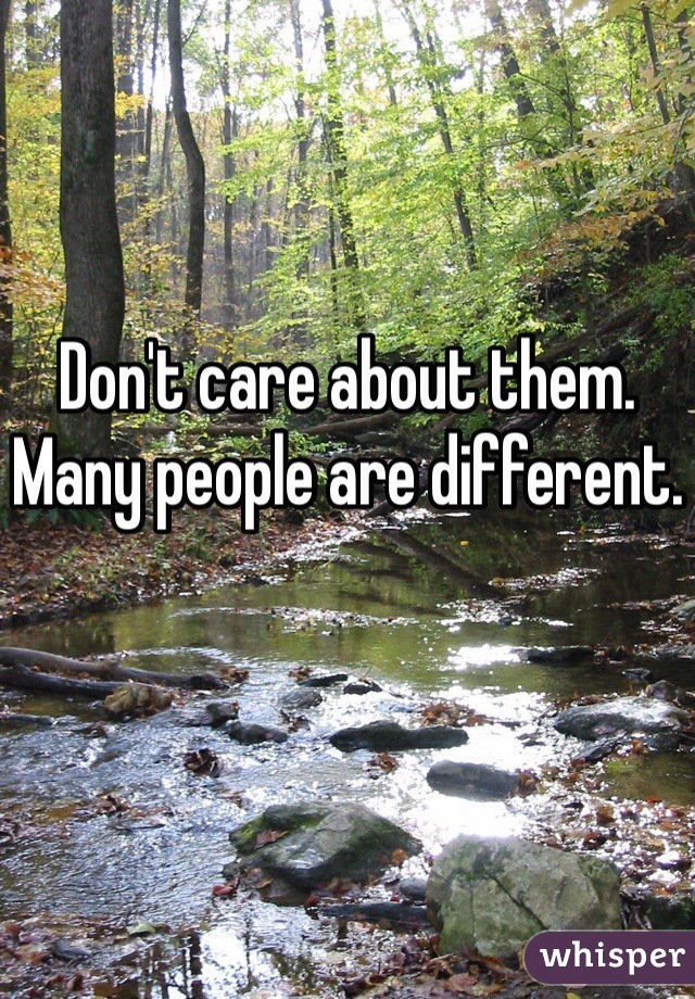 Don't care about them. Many people are different.