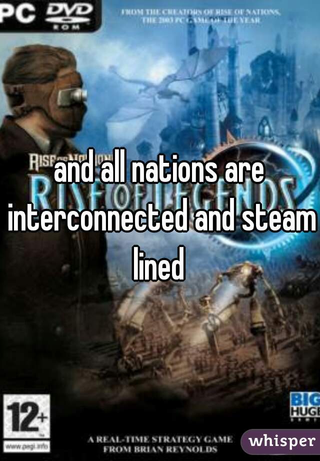 and all nations are interconnected and steam lined 