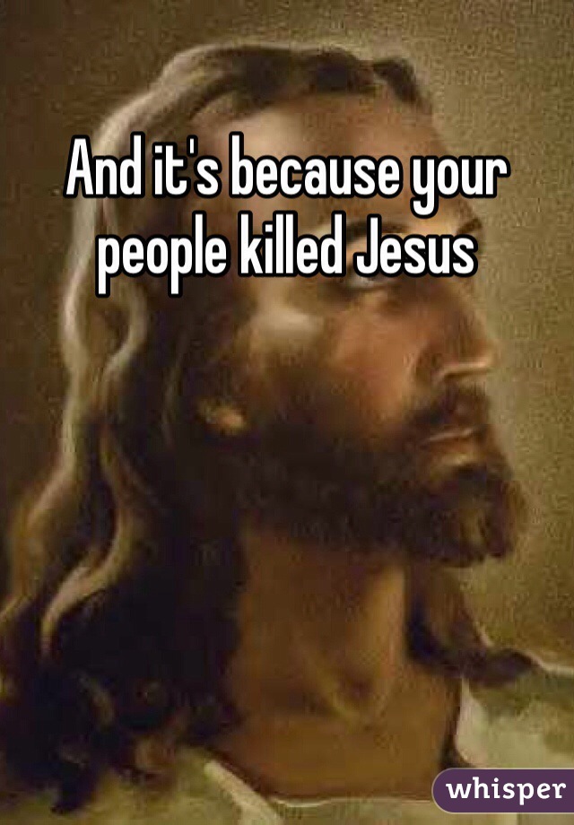 And it's because your people killed Jesus 