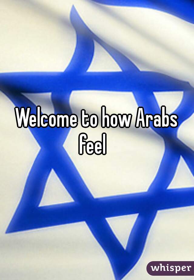 Welcome to how Arabs
 feel   