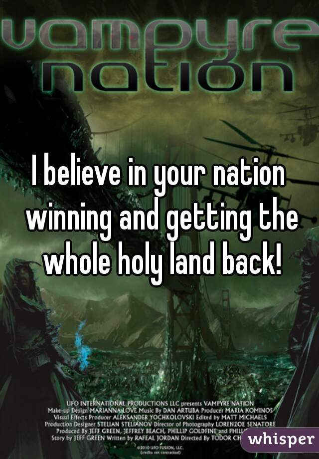 I believe in your nation winning and getting the whole holy land back!