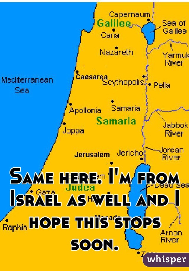 Same here. I'm from Israel as well and I hope this stops soon. 