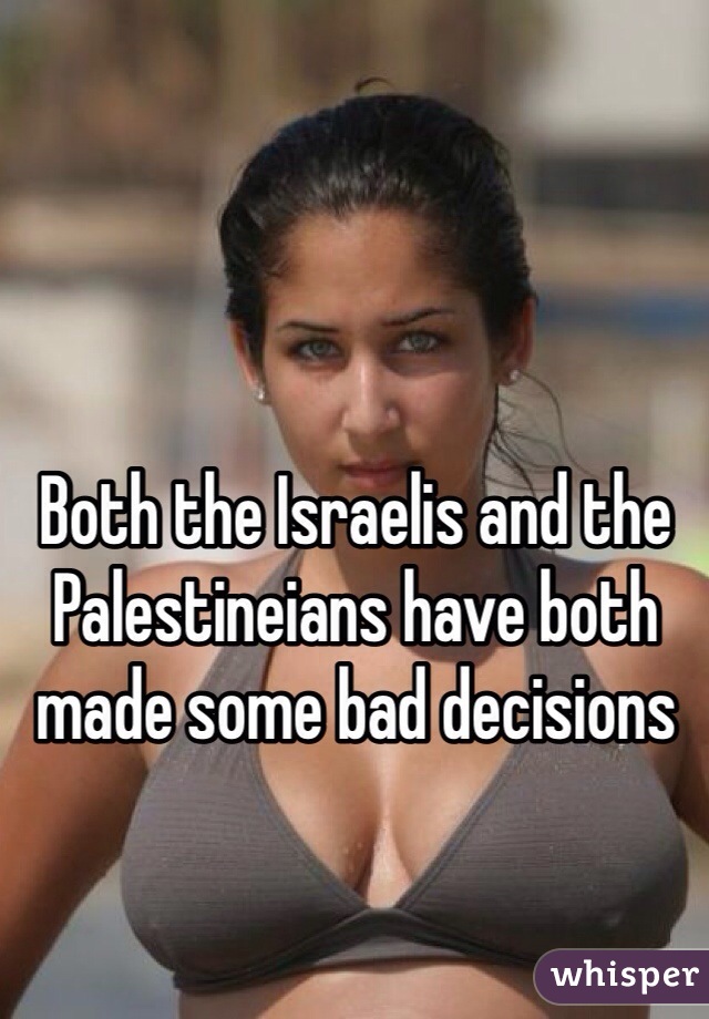 Both the Israelis and the Palestineians have both made some bad decisions 