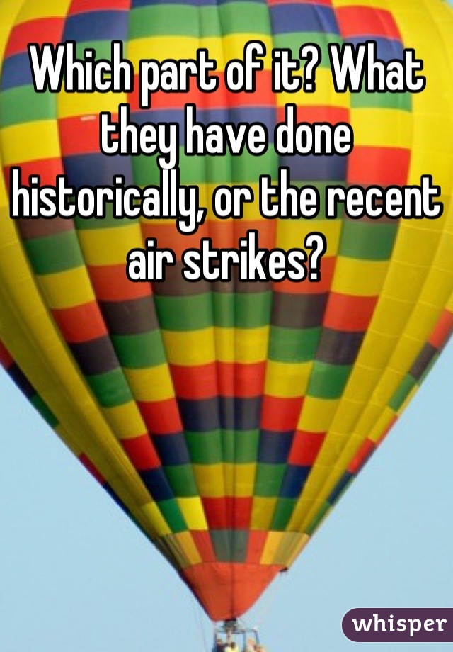 Which part of it? What they have done historically, or the recent air strikes?