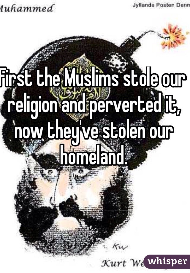 First the Muslims stole our religion and perverted it, now they've stolen our homeland. 

