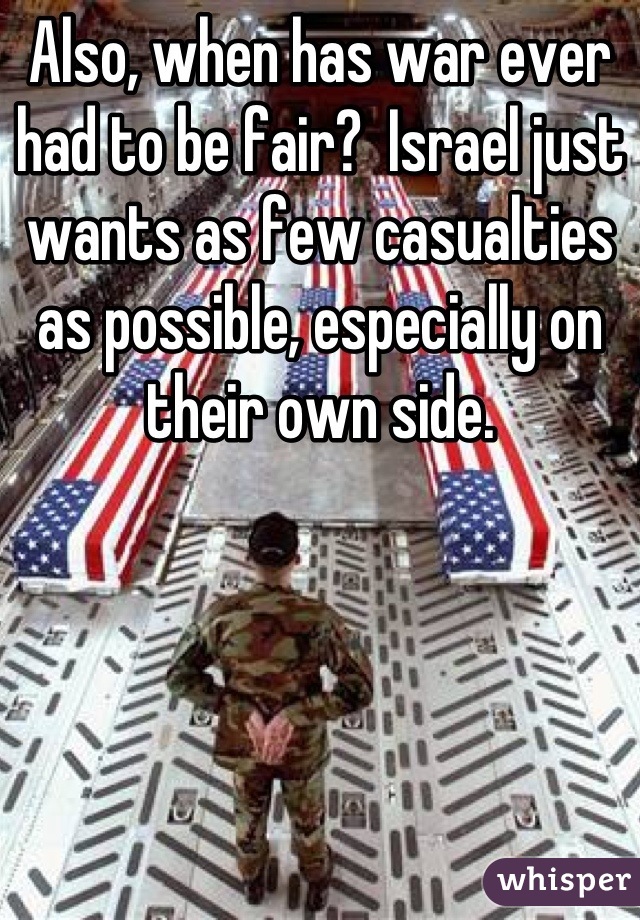 Also, when has war ever had to be fair?  Israel just wants as few casualties as possible, especially on their own side.