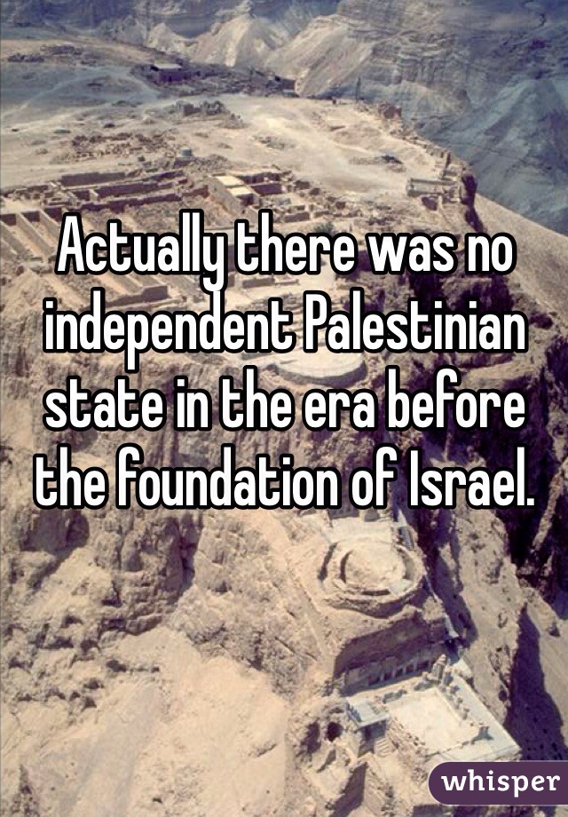 Actually there was no independent Palestinian state in the era before the foundation of Israel. 