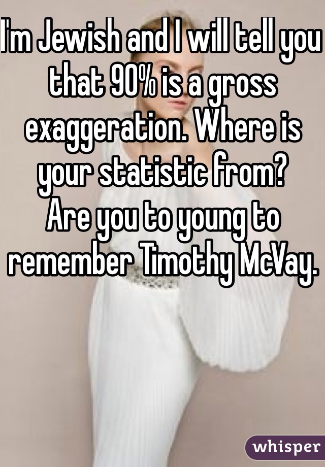 I'm Jewish and I will tell you that 90% is a gross exaggeration. Where is your statistic from? 
Are you to young to remember Timothy McVay. 