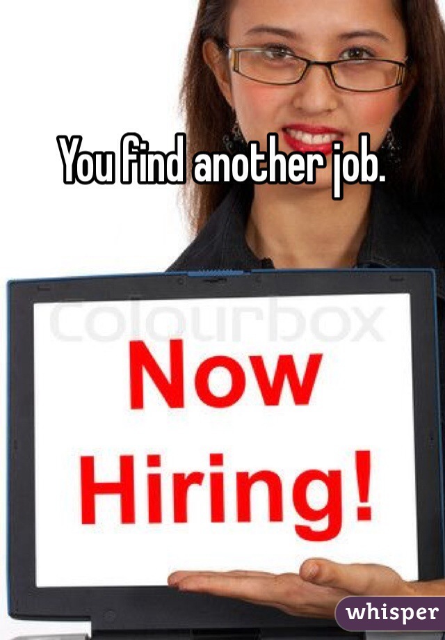 You find another job. 