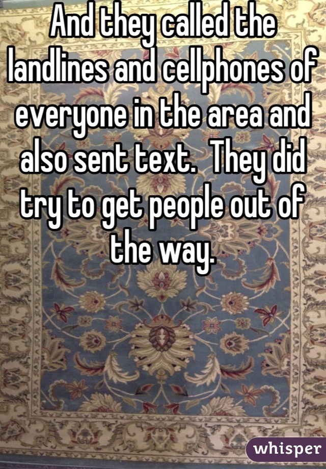 And they called the landlines and cellphones of everyone in the area and also sent text.  They did try to get people out of the way.