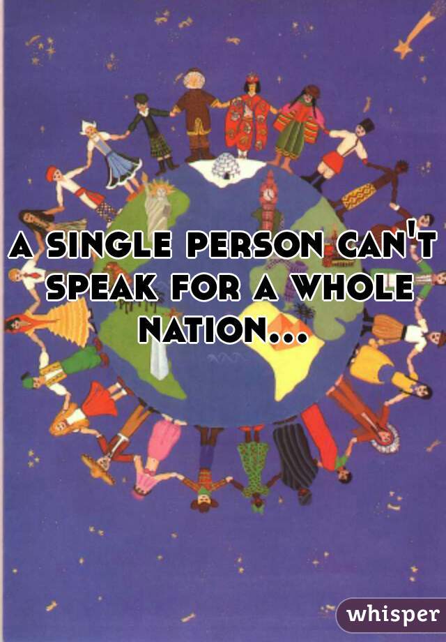 a single person can't speak for a whole nation...   