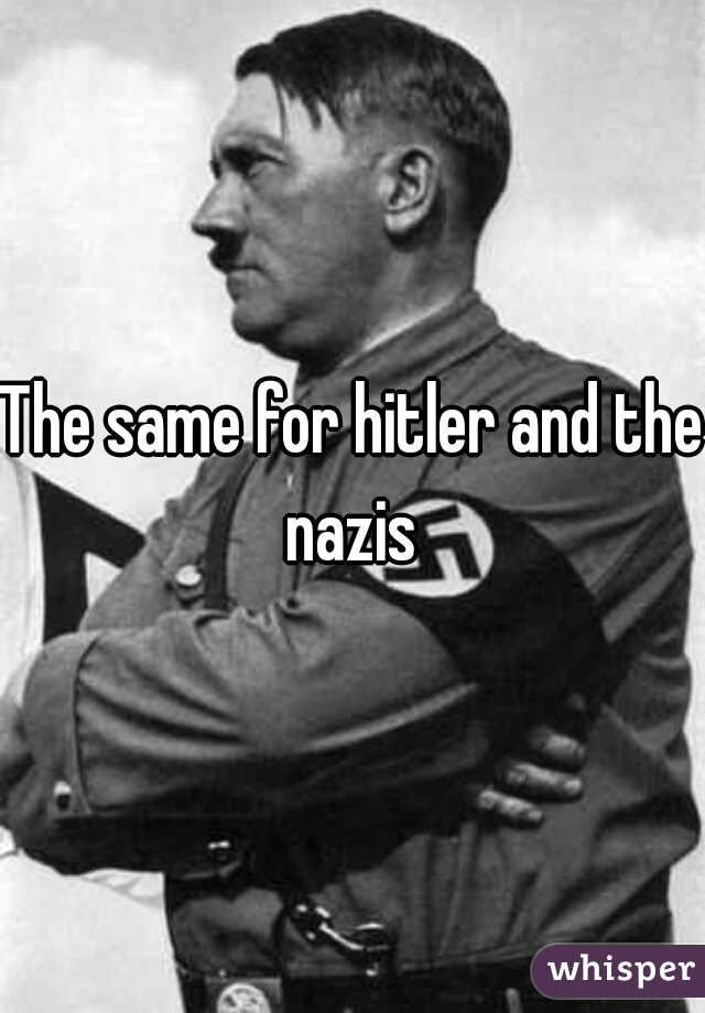 The same for hitler and the nazis 
