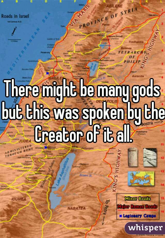 There might be many gods but this was spoken by the Creator of it all.
