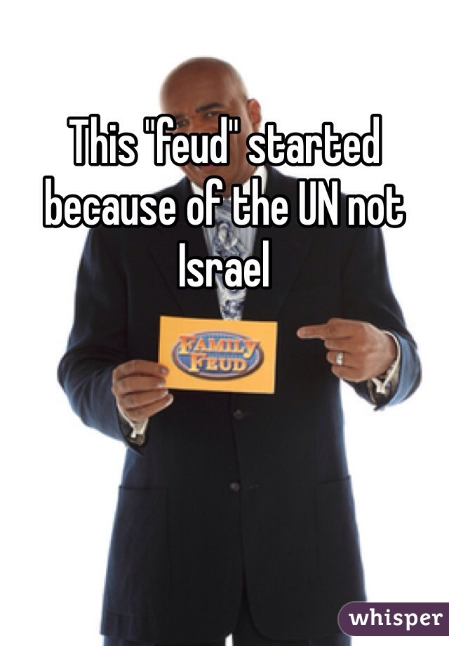 This "feud" started because of the UN not Israel 