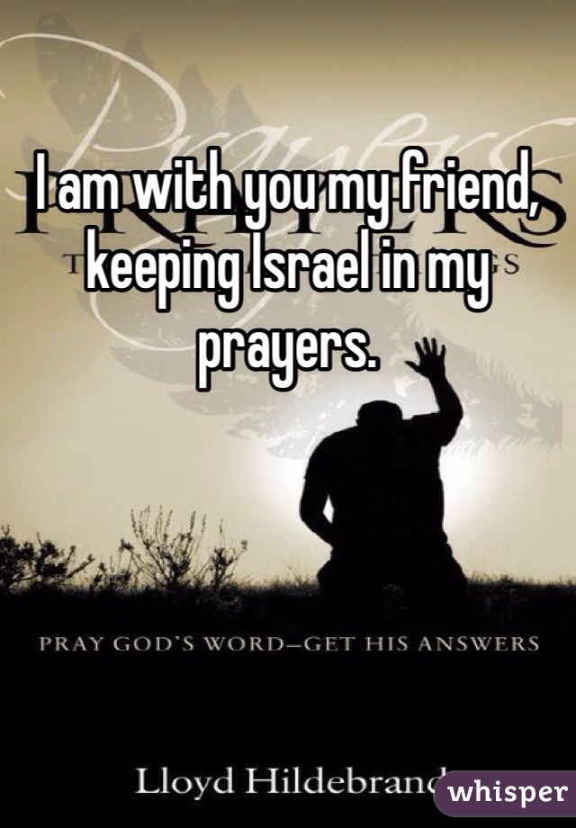 I am with you my friend, keeping Israel in my prayers.  