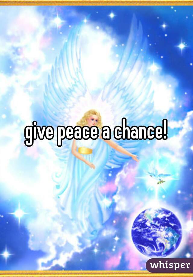 give peace a chance!