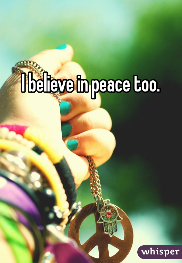 I believe in peace too. 