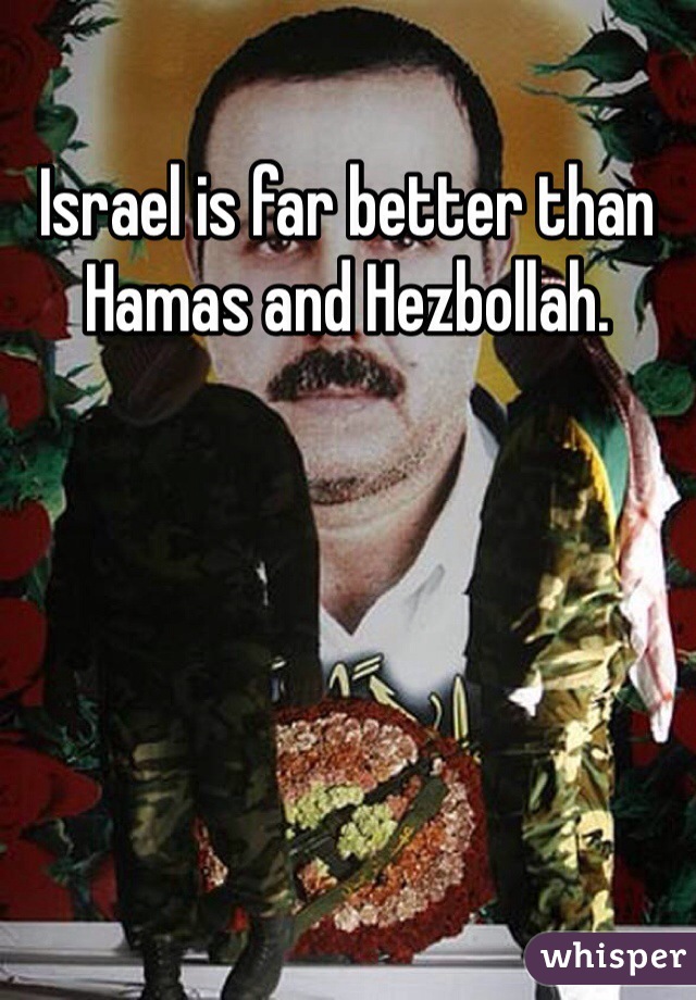 Israel is far better than Hamas and Hezbollah. 