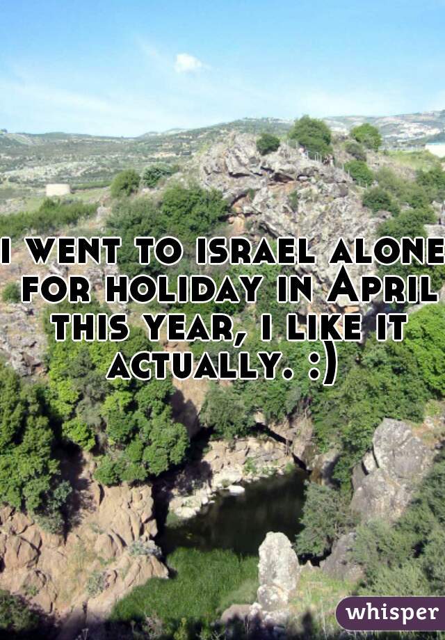 i went to israel alone for holiday in April this year, i like it actually. :) 