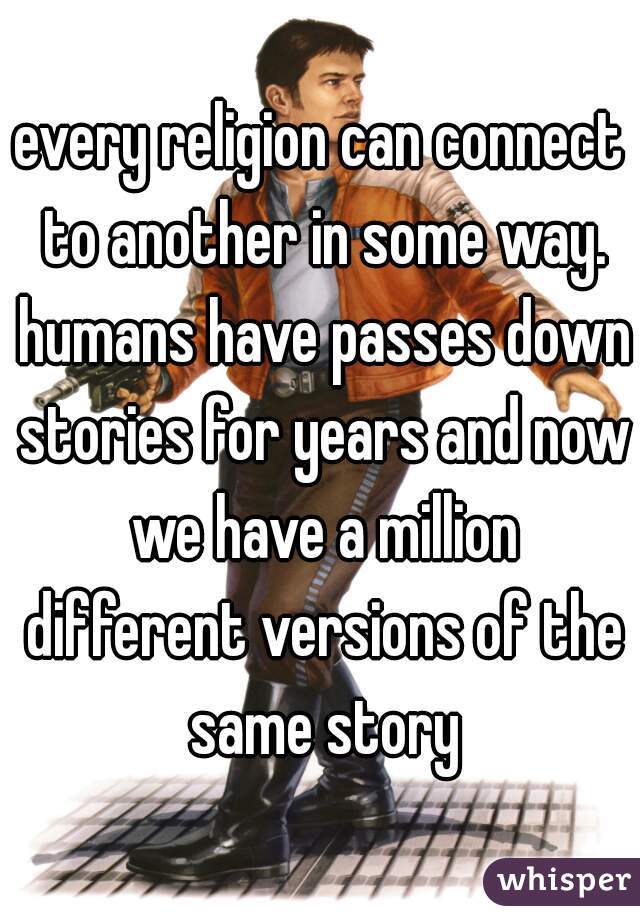 every religion can connect to another in some way. humans have passes down stories for years and now we have a million different versions of the same story