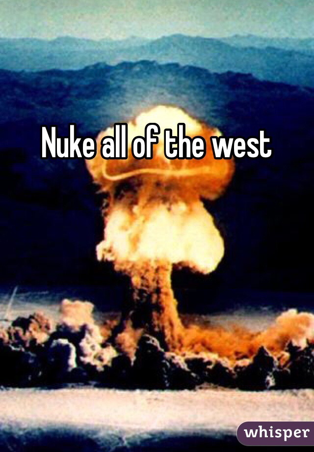 Nuke all of the west