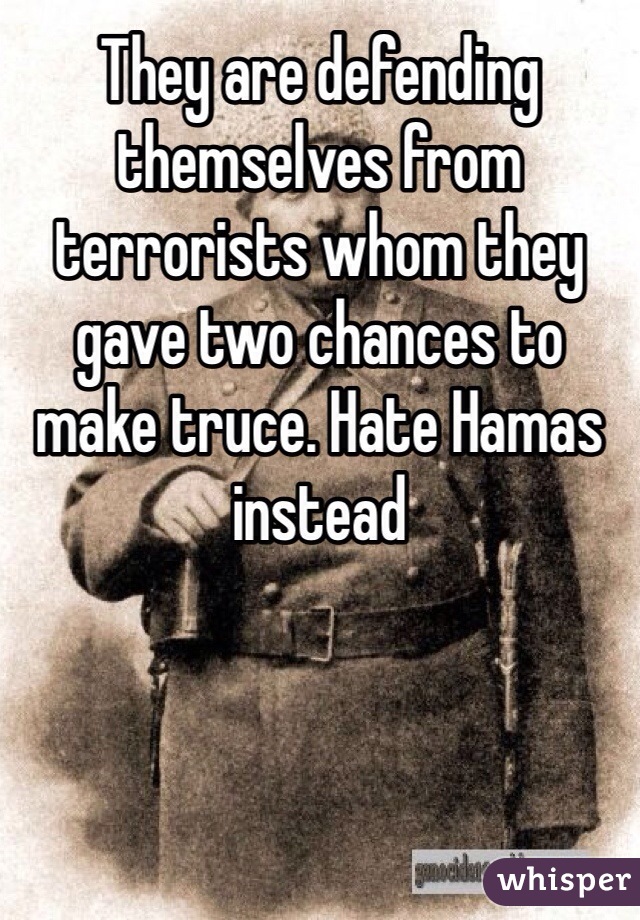 They are defending themselves from terrorists whom they gave two chances to make truce. Hate Hamas instead 