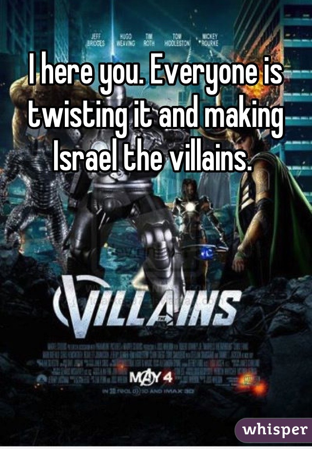 I here you. Everyone is twisting it and making Israel the villains. 