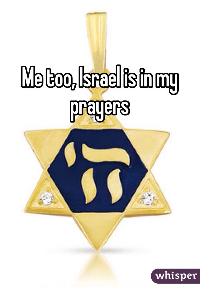 Me too, Israel is in my prayers 