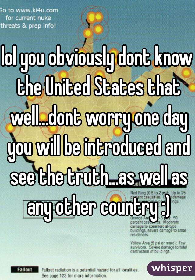 lol you obviously dont know the United States that well...dont worry one day you will be introduced and see the truth...as well as any other country :)