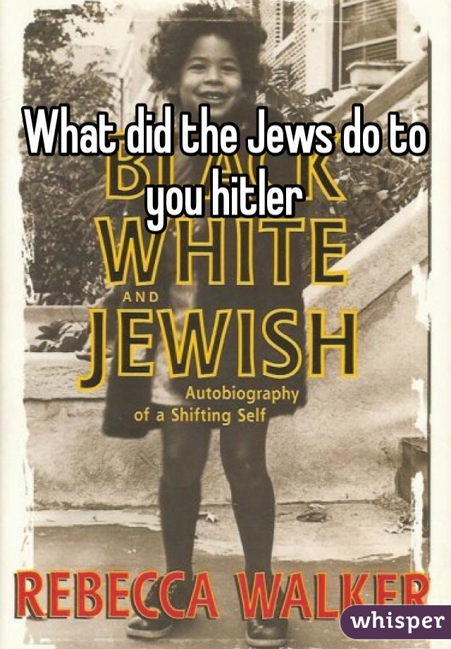 What did the Jews do to you hitler 