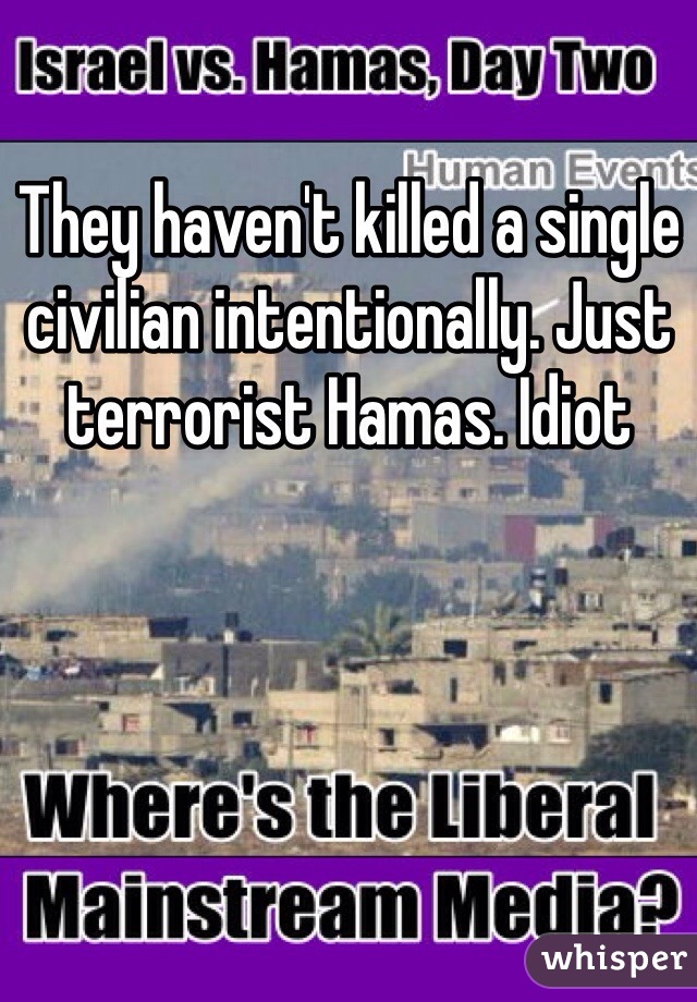 They haven't killed a single civilian intentionally. Just terrorist Hamas. Idiot 